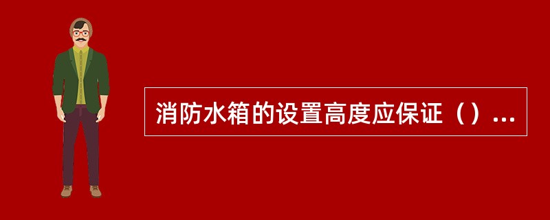 消防水箱的设置高度应保证（）处消火栓的静水压力或喷头的最低工作压力。