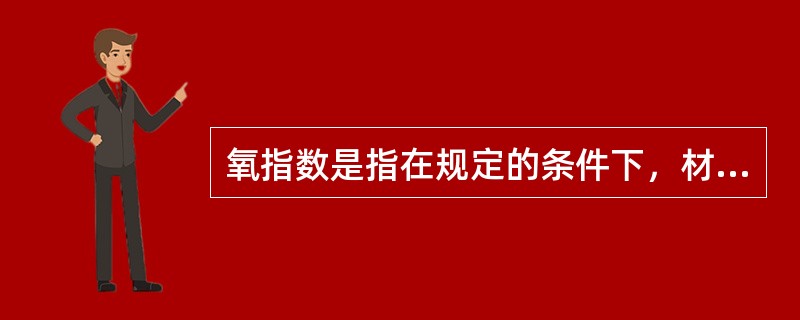 氧指数是指在规定的条件下，材料在氧氮混合气流中进行有焰燃烧所需的最高氧浓度。（）