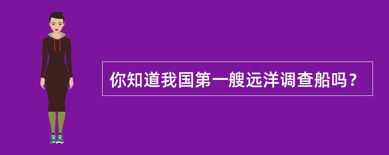 你知道我国第一艘远洋调查船吗？