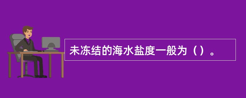 未冻结的海水盐度一般为（）。