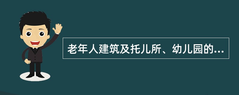 老年人建筑及托儿所、幼儿园的儿童用房、儿童游乐厅等儿童活动场所宜设置在独立的建筑