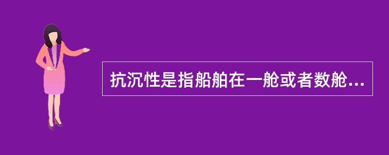 抗沉性是指船舶在一舱或者数舱破损进水后仍能保持一定浮性和稳性的能力，以下船舶对抗