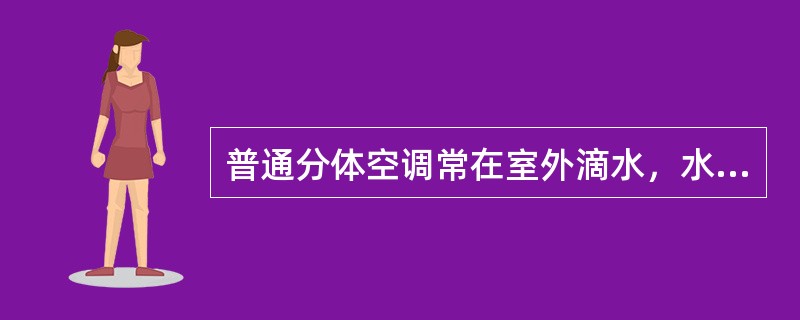 普通分体空调常在室外滴水，水的来源是（）。