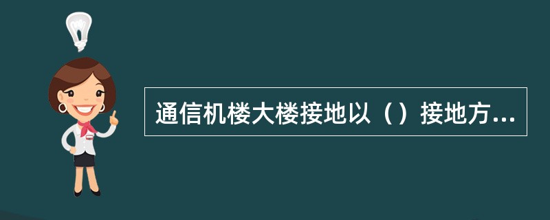 通信机楼大楼接地以（）接地方式保障。