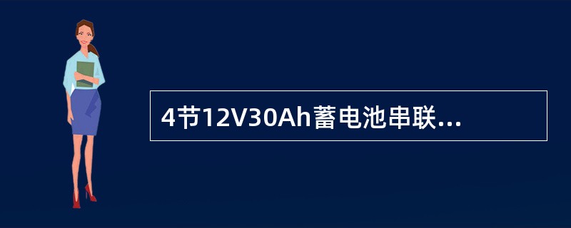 4节12V30Ah蓄电池串联后的容量是（）。