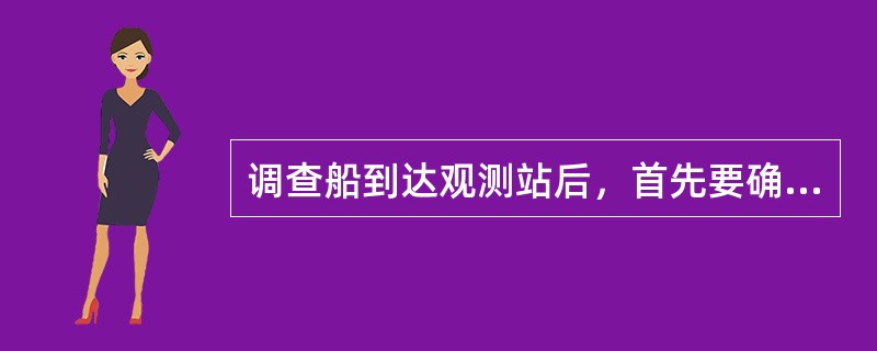 调查船到达观测站后，首先要确定观测站的水文要素是（）。