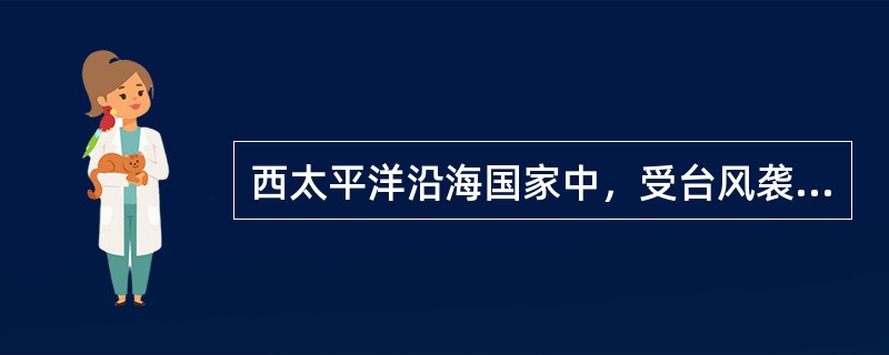 西太平洋沿海国家中，受台风袭击最多的国家是（）。