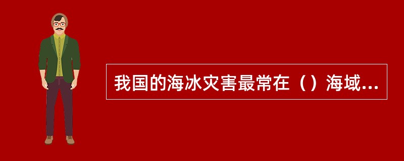 我国的海冰灾害最常在（）海域发生。