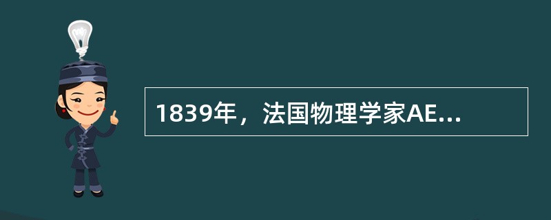 1839年，法国物理学家AE贝克勒尔（Becqurel）意外地发现，用2片金属浸