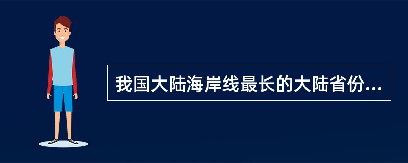 我国大陆海岸线最长的大陆省份是（）。
