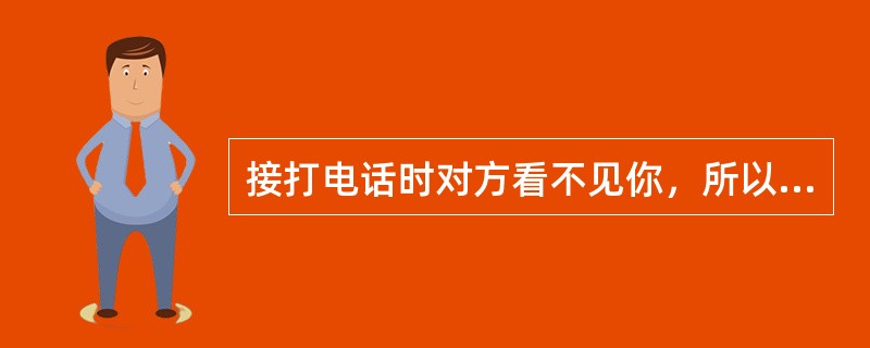 接打电话时对方看不见你，所以不用注意礼貌。（）