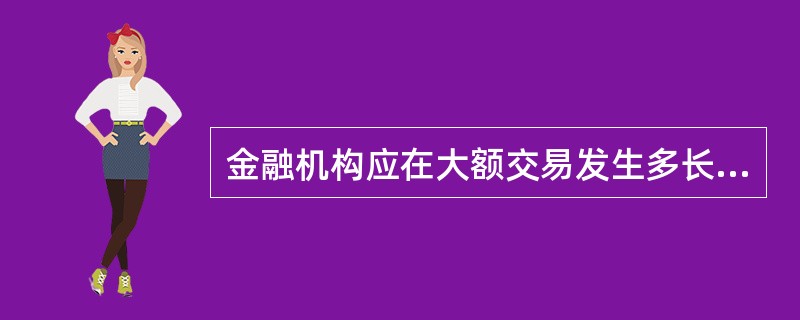 金融机构应在大额交易发生多长时间向反洗钱中心报送大额交易报告？