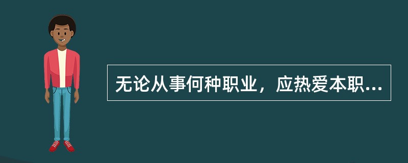 无论从事何种职业，应热爱本职工作，这是（）的表现。