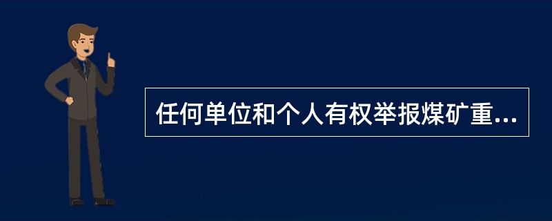 任何单位和个人有权举报煤矿重大安全生产隐患和行为，经调查属实的，应给予最先举报人