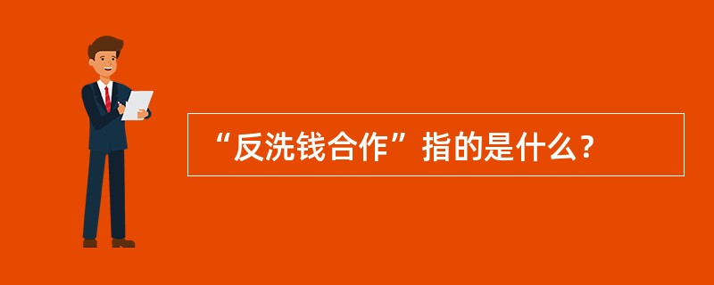 “反洗钱合作”指的是什么？