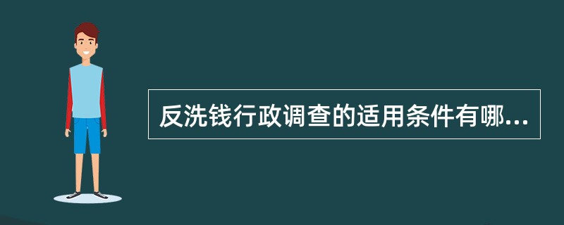 反洗钱行政调查的适用条件有哪些？