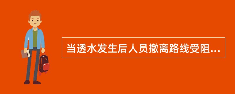 当透水发生后人员撤离路线受阻时，如果出现冒顶和涌水堵塞去路，应（）。?