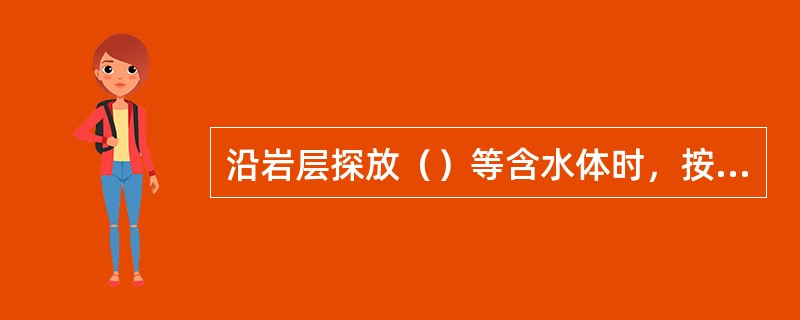 沿岩层探放（）等含水体时，按规定确定探水钻孔超前距离和止水套管长度。