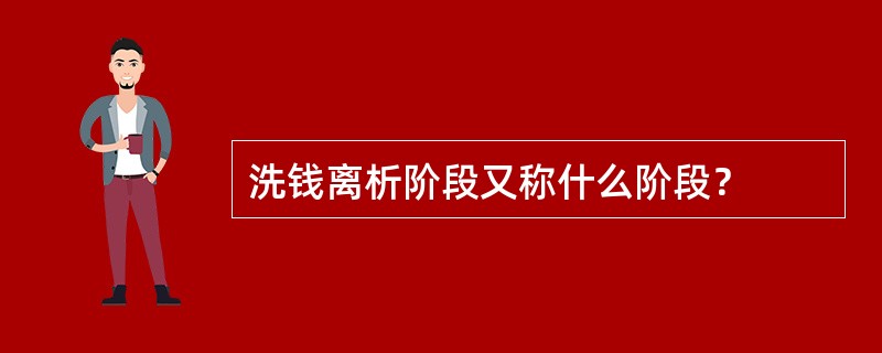 洗钱离析阶段又称什么阶段？