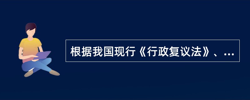 根据我国现行《行政复议法》、《行政诉讼法》和《国家赔偿法》及相关司法解释的规定，