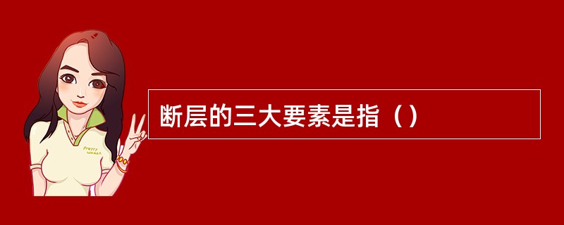 断层的三大要素是指（）