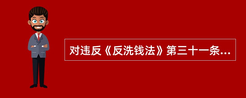 对违反《反洗钱法》第三十一条规定的金融机构应如何处罚？