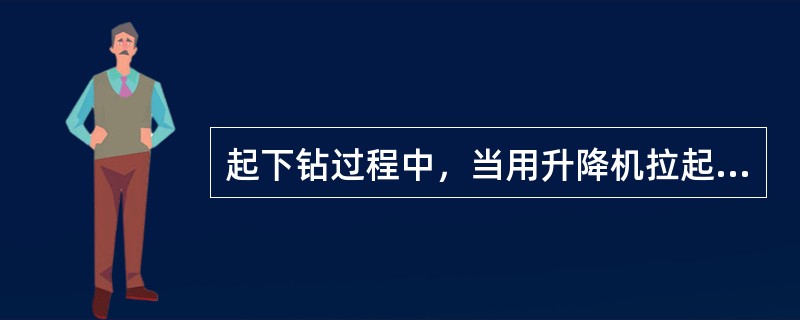 起下钻过程中，当用升降机拉起或放倒钻具时，钻具下面不准站人。