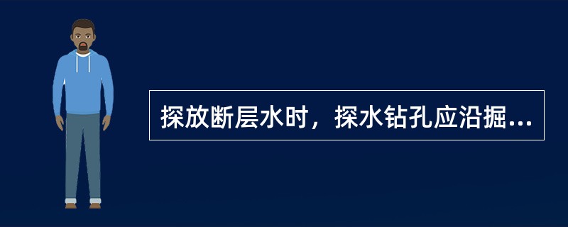 探放断层水时，探水钻孔应沿掘进方向的（）布置。