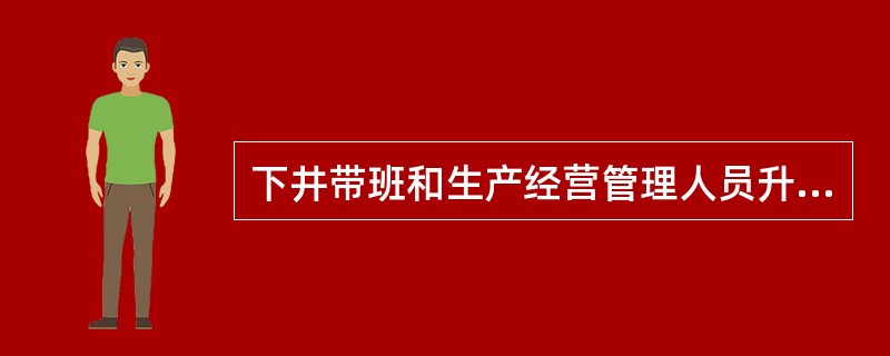 下井带班和生产经营管理人员升井后，要将（）等有关情况进行登记，并存档备案。