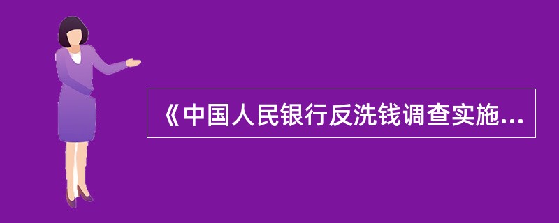 《中国人民银行反洗钱调查实施细则（试行）》的主要内容包括（）