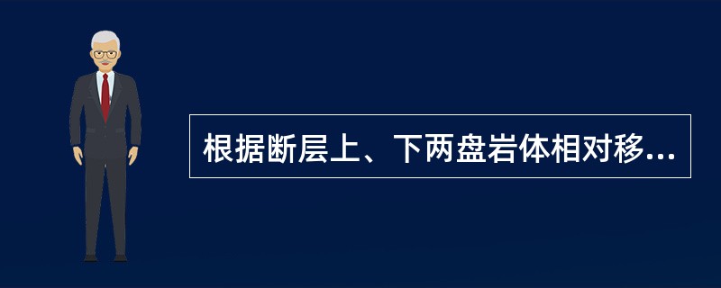 根据断层上、下两盘岩体相对移动的方向，断层分为（）。