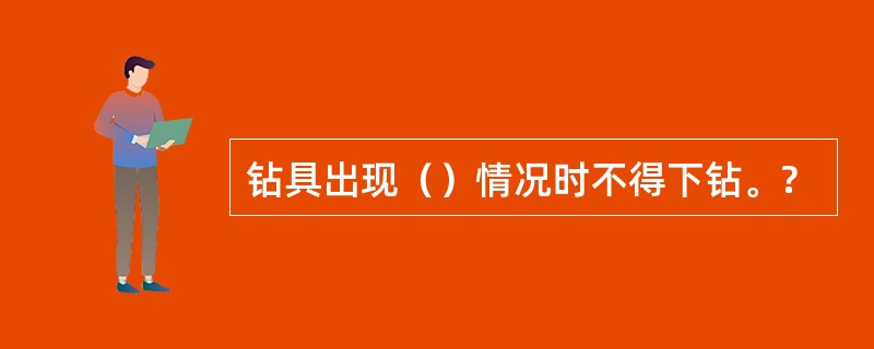 钻具出现（）情况时不得下钻。?