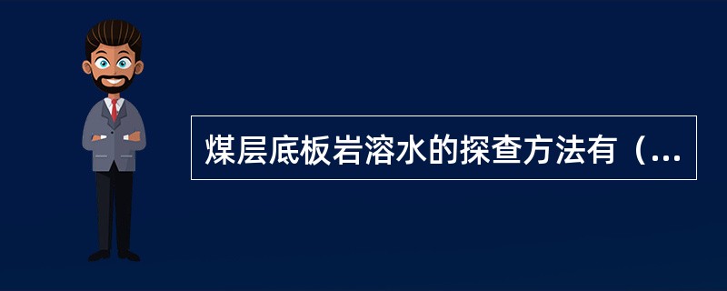 煤层底板岩溶水的探查方法有（）。?