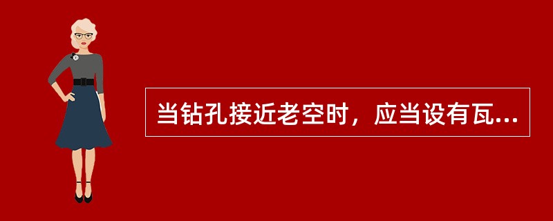 当钻孔接近老空时，应当设有瓦斯检查员在现场值班，随时检查空气成分。?