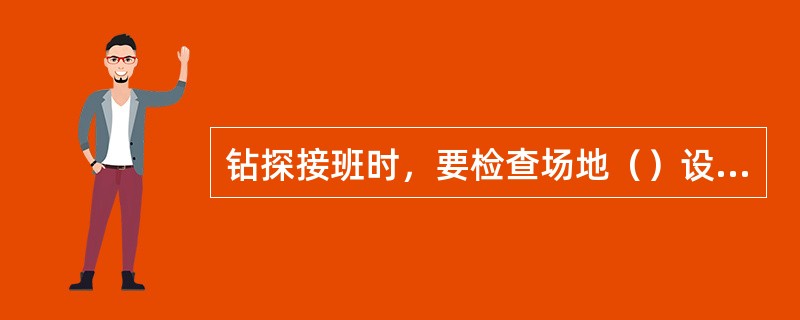 钻探接班时，要检查场地（）设备安全设施是否齐全完好。