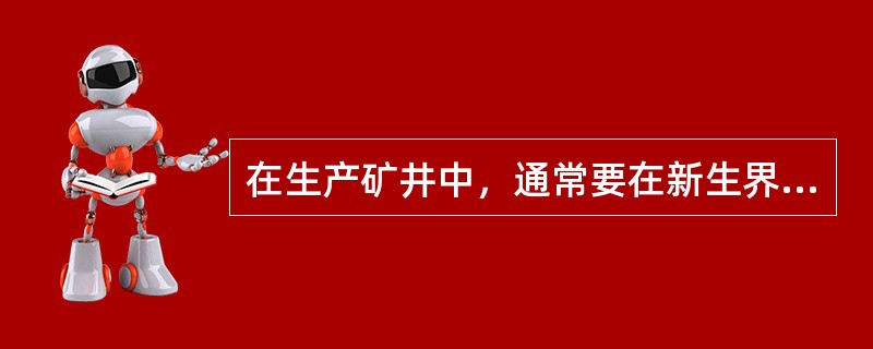 在生产矿井中，通常要在新生界底部含水层之下留设防隔水煤（岩）柱。?