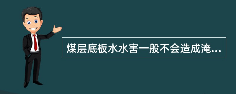 煤层底板水水害一般不会造成淹井事故。?