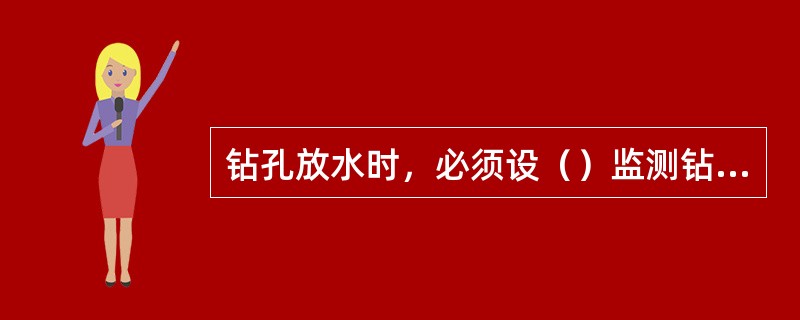 钻孔放水时，必须设（）监测钻孔内出水情况