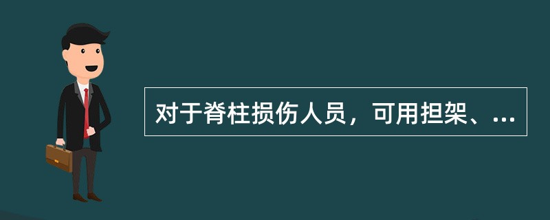 对于脊柱损伤人员，可用担架、风筒、绳网等运送。?