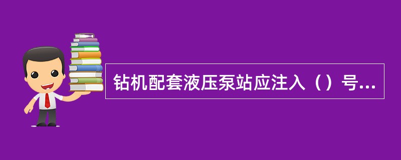 钻机配套液压泵站应注入（）号以上的搞魔液压油。