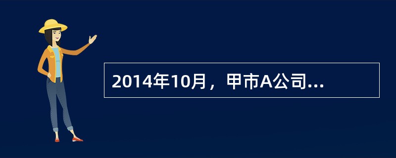 2014年10月，甲市A公司（房地产开发企业）转让开发的办公楼项目，共取得收入3