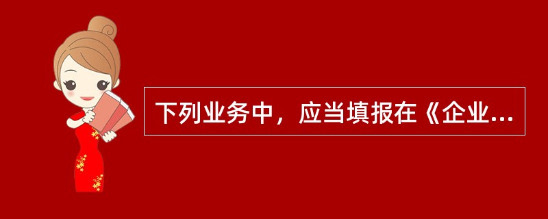 下列业务中，应当填报在《企业所得税纳税申报表》主表中的“营业成本”中的有（）。