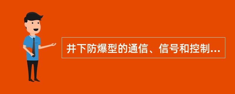 井下防爆型的通信、信号和控制等装置，应优先采用本质安全型。