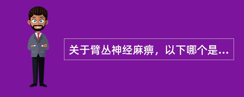 关于臂丛神经麻痹，以下哪个是错误的（）