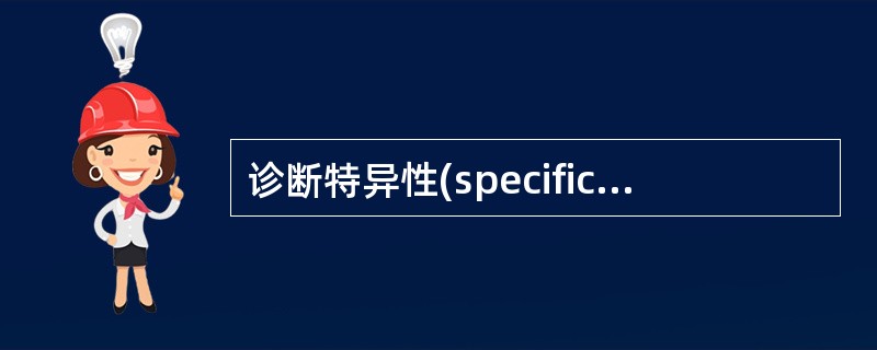 诊断特异性(specificity of diagnosis)