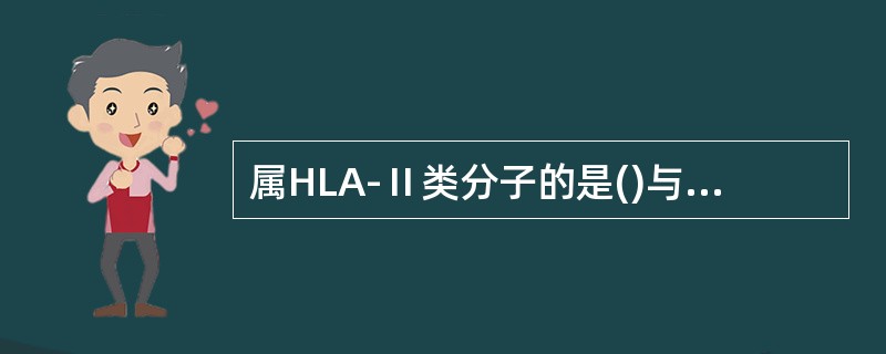 属HLA-Ⅱ类分子的是()与强直性脊柱炎相关的HLA分子是()属HLA-Ⅲ类分子