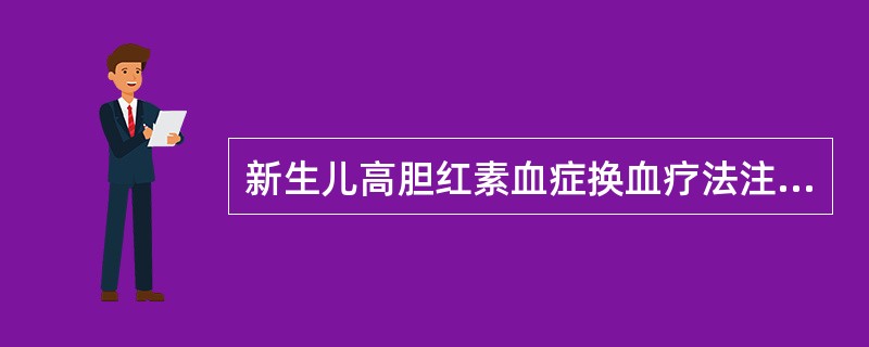 新生儿高胆红素血症换血疗法注意事项包括（）