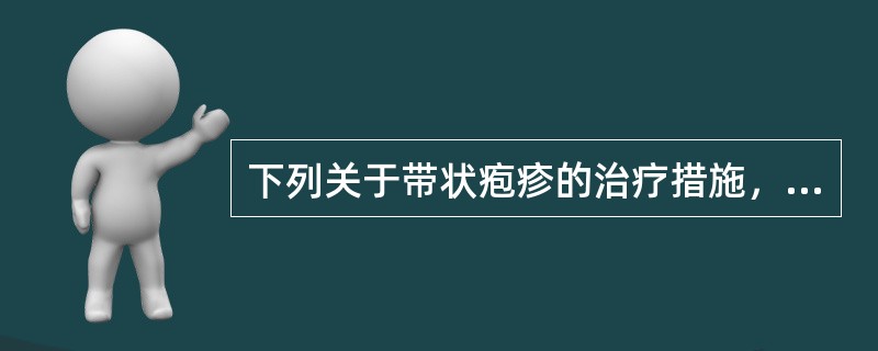 下列关于带状疱疹的治疗措施，错误的是（）。