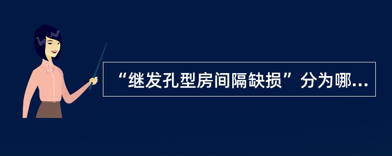 “继发孔型房间隔缺损”分为哪几型()