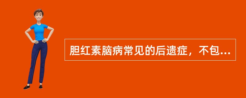 胆红素脑病常见的后遗症，不包括（）。